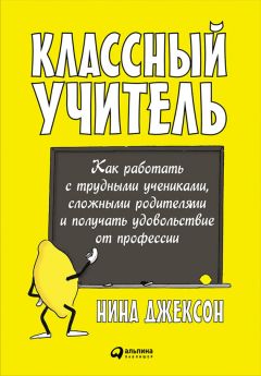 Нина Джексон - Классный учитель: Как работать с трудными учениками, сложными родителями и получать удовольствие от профессии