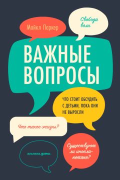Майкл Паркер - Важные вопросы: Что стоит обсудить с детьми, пока они не выросли
