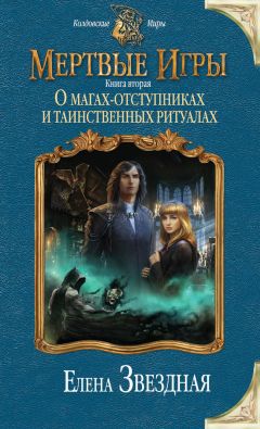 Елена Звёздная - Мертвые игры. Книга вторая. О магах-отступниках и таинственных ритуалах