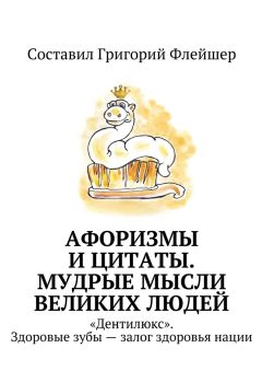Григорий Флейшер - Афоризмы и цитаты. Мудрые мысли великих людей. «Дентилюкс». Здоровые зубы – залог здоровья нации