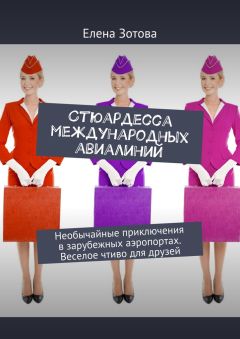 Елена Зотова - Стюардесса международных авиалиний. Необычайные приключения в зарубежных аэропортах. Веселое чтиво для друзей