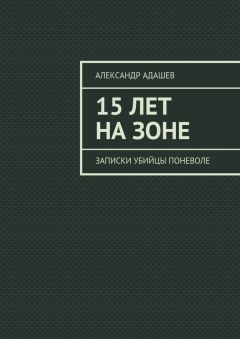 Александр Адашев - 15 лет на зоне. Записки убийцы поневоле