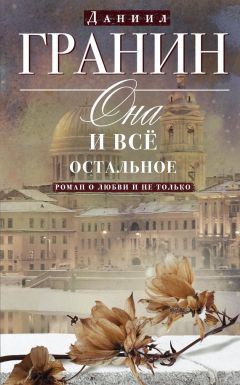 Даниил Гранин - Она и всё остальное. Роман о любви и не только