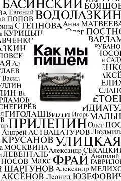 Коллектив авторов - Как мы пишем. Писатели о литературе, о времени, о себе