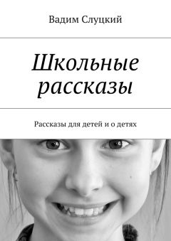 Вадим Слуцкий - Школьные рассказы. Рассказы для детей и о детях