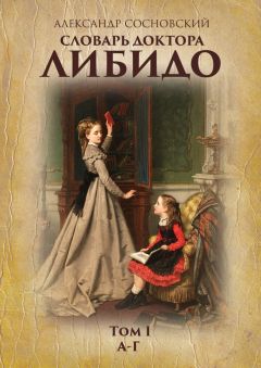Александр Сосновский - Словарь доктора Либидо. Том I (А – Г)