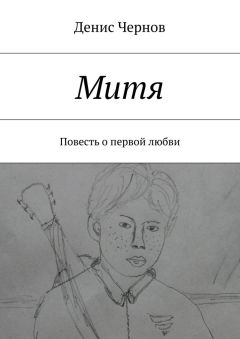 Денис Чернов - Митя. Повесть о первой любви