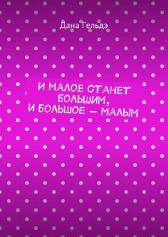 Дана Гельдэ - И малое станет большим, и большое – малым