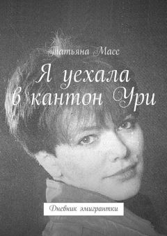 Татьяна Масс - Я уехала в кантон Ури. Дневник эмигрантки