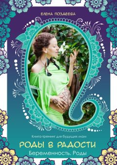 Елена Поздеева - Роды в радости. Беременность. Роды. Книга-тренинг для будущих мам