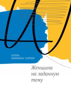 Елена Минкина-Тайчер - Женщина на заданную тему