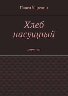 Павел Карелин - Хлеб насущный. детектив