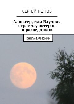 Сергей Попов - Алюксер, или Блудная страсть у актеров и разведчиков. Книга-талисман