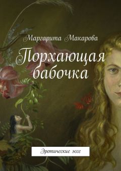 Маргарита Макарова - Порхающая бабочка. Эротические эссе