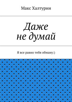Макс Халтурин - Даже не думай. Я все равно тебя обману:)