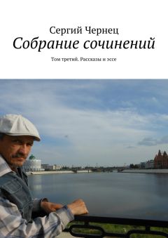 Сергий Чернец - Собрание сочинений. Том третий. Рассказы и эссе