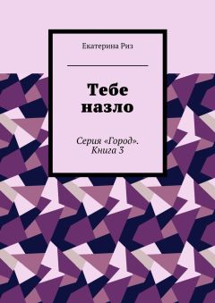 Екатерина Риз - Тебе назло. Серия «Город». Книга 3