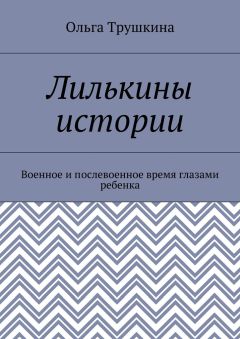 Ольга Трушкина - Лилькины истории. Военное и послевоенное время глазами ребенка