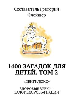 Григорий Флейшер - 1400 загадок для детей. Том 2. «Дентилюкс». Здоровые зубы – залог здоровья нации