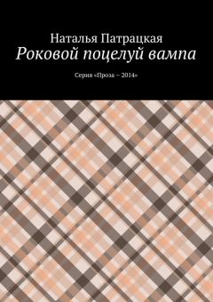 Наталья Патрацкая - Роковой поцелуй вампа. Серия «Проза – 2014»
