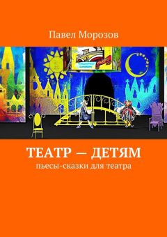 Павел Морозов - Театр – детям. Пьесы-сказки для театра