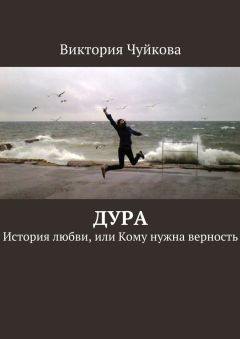 Виктория Чуйкова - Дура. История любви, или Кому нужна верность