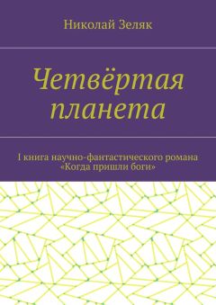Николай Зеляк - Четвёртая планета. I книга научно-фантастического романа «Когда пришли боги»