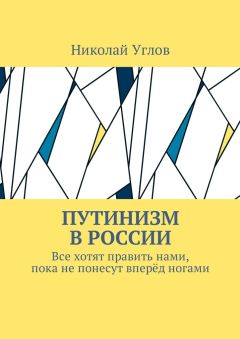 Николай Углов - Путинизм в России. Все хотят править нами, пока не понесут вперёд ногами