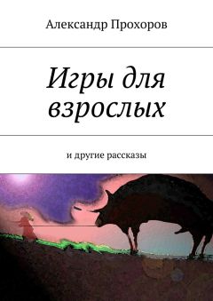 Александр Прохоров - Игры для взрослых. и другие рассказы