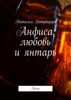 Наталья Патрацкая - Анфиса, любовь и янтарь. Проза