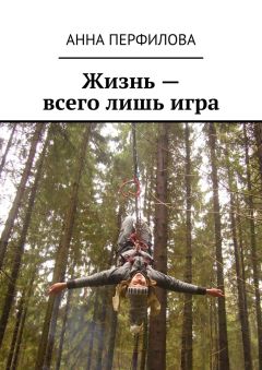 Анна Перфилова - Жизнь – всего лишь игра