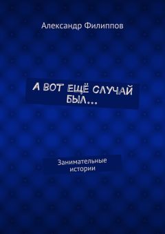 Александр Филиппов - А вот ещё случай был… Занимательные истории