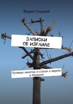 Вадим Слуцкий - Записки об Израиле. Путевые заметки и статьи о евреях и Израиле