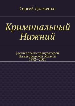 Сергей Долженко - Криминальный Нижний. Расследовано прокуратурой Нижегородской области. 1992—2001