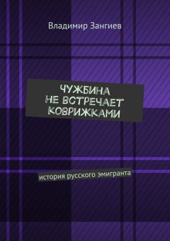 Владимир Зангиев - Чужбина не встречает коврижками. История русского эмигранта