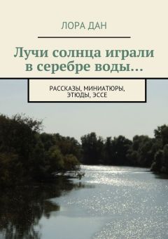 Лора Дан - Лучи солнца играли в серебре воды… рассказы, миниатюры, этюды, эссе