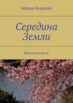 Мария Буркова - Середина Земли. Иркутские были