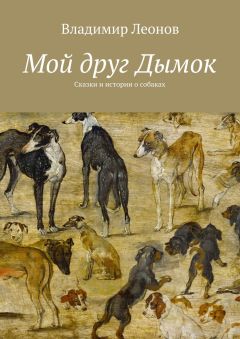 Владимир Леонов - Мой друг Дымок. Сказки и истории о собаках