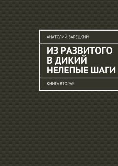 Анатолий Зарецкий - Из развитого в дикий нелепые ШАГИ. Книга вторая