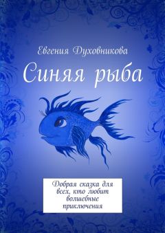 Евгения Духовникова - Синяя рыба. Добрая сказка для всех, кто любит волшебные приключения