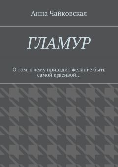 Анна Чайковская - Гламур. О том, к чему приводит желание быть самой красивой…