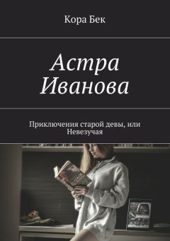 Кора Бек - Астра Иванова. Приключения старой девы, или Невезучая