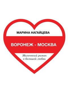 Марина Нагайцева - Воронеж – Москва. Маленький роман о большой любви