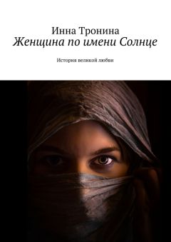Инна Тронина - Женщина по имени Солнце. История великой любви