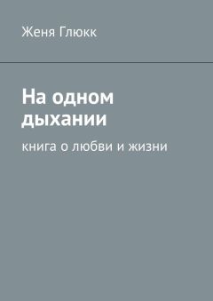 Женя Глюкк - На одном дыхании. Книга о любви и жизни