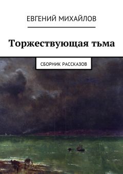 Евгений Михайлов - Торжествующая тьма. Сборник рассказов