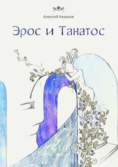 Алексей Казаков - Эрос и Танатос. 20 историй о переплетениях любви и смерти
