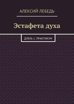 Алексий Лебедь - Эстафета духа. Дубль 1. Практикум
