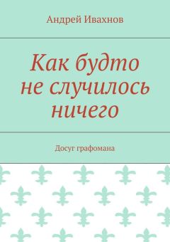 Андрей Ивахнов - Как будто не случилось ничего. Досуг графомана