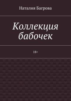 Наталия Багрова - Коллекция бабочек. 18+